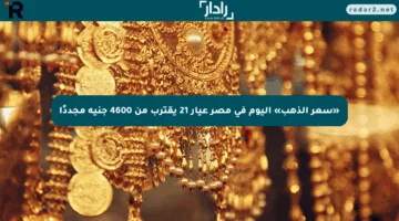 «سعر الذهب» اليوم في مصر عيار 21 يقترب من 4600 جنيه مجددًا